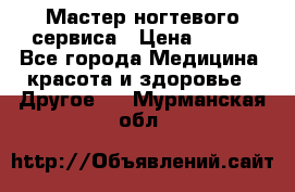 Мастер ногтевого сервиса › Цена ­ 500 - Все города Медицина, красота и здоровье » Другое   . Мурманская обл.